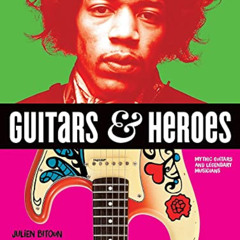 [Access] KINDLE 📃 Guitars and Heroes: Mythic Guitars and Legendary Musicians by  Jul