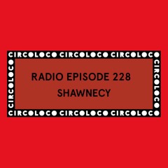 Circoloco Radio 228 - SHAWNECY