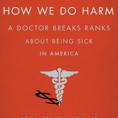 [DOWNLOAD] EBOOK 📪 How We Do Harm: A Doctor Breaks Ranks About Being Sick in America