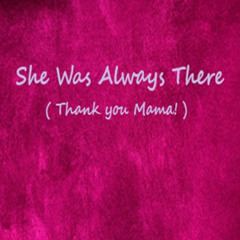 She_Was_Always_There ( Thank you Mama! )