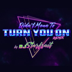 DIDN'T MEAN TO TURN YOU ON Remix By DJ Starfruit