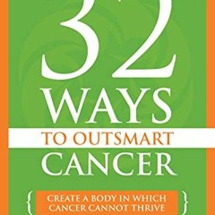 Read ❤️ PDF 32 Ways To OutSmart Cancer: Create a Body in which Cancer Cannot Thrive by  Dr. Nali