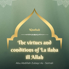 The Virtues and Conditions of La ilaha ill Allah (Khutbah) - Abu Abdillah Zubayr As-Somali