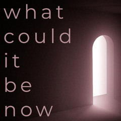 What Could It Be Now