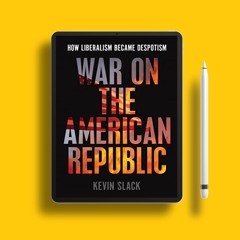 War on the American Republic: How Liberalism Became Despotism . Freebie Alert [PDF]