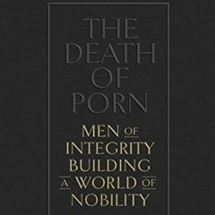 free EPUB 💛 The Death of Porn: Men of Integrity Building a World of Nobility by  Ray