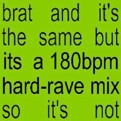 brat and it's the same but its a 180bpm hard-rave mix so it's not