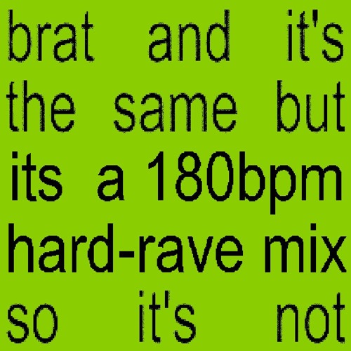 brat and it's the same but its a 180bpm hard-rave mix so it's not