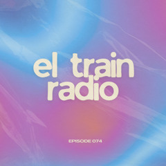 El Train Radio Episode 074