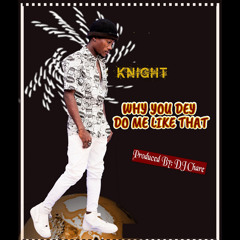 Knight_Why U Dey-Do Like_(Prod_By.Dj Chare).mp3