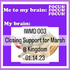 IWMD 003: Closing Support for Marsh @ Kingdom 01.14.23