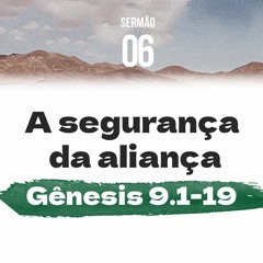 6. A segurança da aliança (Gênesis 9.1-19) - Pr. Geimar de Lima