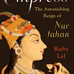 download PDF 💜 Empress: The Astonishing Reign of Nur Jahan by  Ruby Lal PDF EBOOK EP