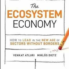The Ecosystem Economy: How to Lead in the New Age of Sectors Without Borders BY: Venkat Atluri