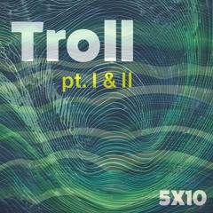Troll pt. I & II