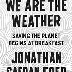 READ DOWNLOAD%+ We Are the Weather: Saving the Planet Begins at Breakfast [PDFEPub] By  Jonatha