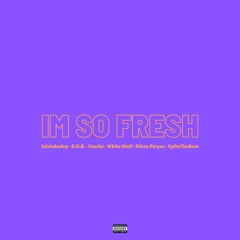 IM SO FRESH (feat. Julzinkedup, KOB, Fouché, & White Wolf)(prod. by YpOnTheBeat)