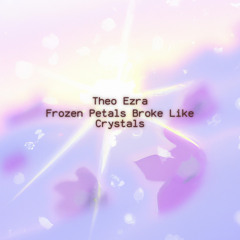 Frozen Petals Broke Like Crystals