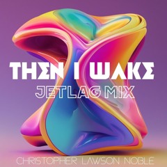Then I Wake - JETLAG Mix