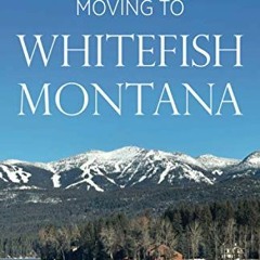 [Access] [EPUB KINDLE PDF EBOOK] Moving to Whitefish Montana (A Dream Destination Gui