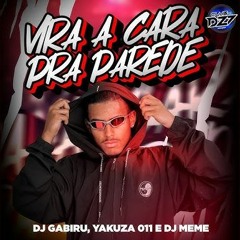 VIRA A CARA PRA PAREDE(DJ GABIRU, DJ YAKUZA 011 & DJ MEME)