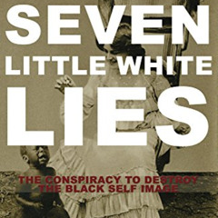[GET] EPUB 💕 7 Little White Lies: The Conspiracy to Destroy the Black Self-Image by