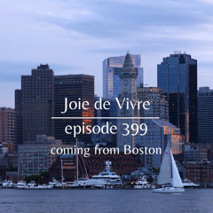 Joie de Vivre - Episode 399 coming from Boston