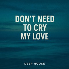 Don't Need to Cry My Love