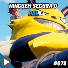 Critical Cast #079 - Ninguém segura o Pal