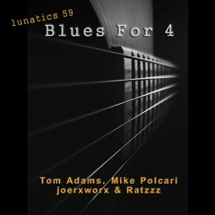 Lunatics 59 > Blues For 4 < Tom Adams, Mike Polcari, joerxworx & Ratzzz