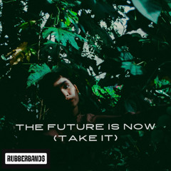 the future is now (take it)