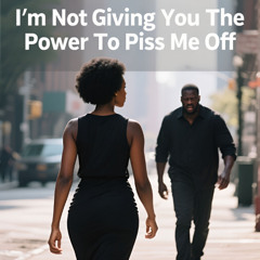 I'm Not Giving You The Power To Piss Me Off