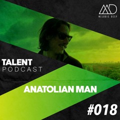 MELODIC DEEP TALENT PODCAST #018 | ANATOLIAN MAN