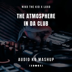 Niko The Kid X Luxo - The Atmosphere IN DA CLUB (Audio K9 Mashup)