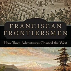 [READ] KINDLE PDF EBOOK EPUB Franciscan Frontiersmen: How Three Adventurers Charted t