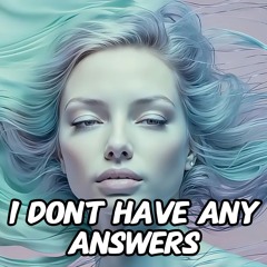 I Dont Have Any Answers