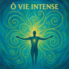 ô vie intense je t'embrasse