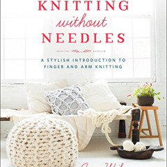 Read KINDLE 📧 Knitting Without Needles: A Stylish Introduction to Finger and Arm Kni
