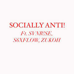SOCIALLY ANTI! feat. SVNR!SE, S6XFLO, Zuhkoh