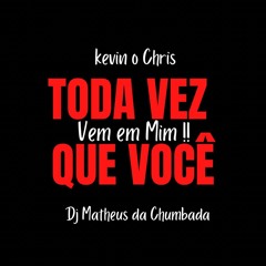 TODA VEZ QUE VOCÊ VEM EM MIM [[ DJ MATHEUS DA CHUMBADA ]] . FEAT KEVIN O CHRIS ( REMIX )