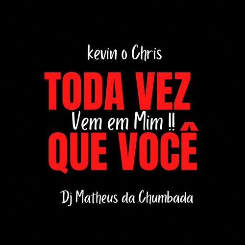 TODA VEZ QUE VOCÊ VEM EM MIM [[ DJ MATHEUS DA CHUMBADA ]] . FEAT KEVIN O CHRIS ( REMIX )