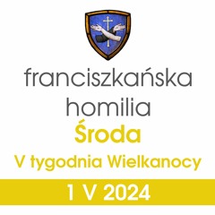 Homilia: środa V tygodnia Wielkanocy - 1 V 2024 (o. Grzegorz Kordek)