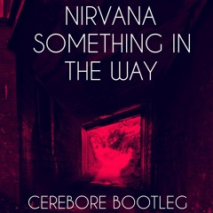 Something In The Way - Cerebore Bootleg