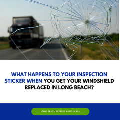What Happens to Your Inspection Sticker When You Get Your Windshield Replaced in Long Beach?