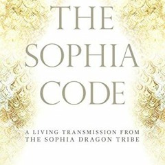 [Get] [EBOOK EPUB KINDLE PDF] The Sophia Code: A Living Transmission from The Sophia Dragon Tribe by