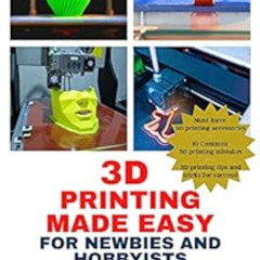 [READ] EBOOK ✉️ 3D Printing Made Easy for Newbies and Hobbyists: A Quick-Start Guide