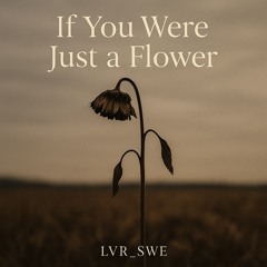 IF YOU WERE JUST A FLOWER