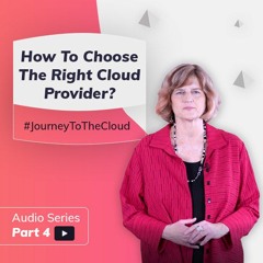 Expert Opinion: How To Choose The Right Cloud Provider | Journey To The Cloud Audio Series (Part 4)