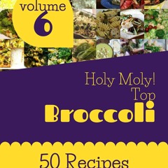 ❤[PDF]⚡  Holy Moly! Top 50 Broccoli Recipes Volume 6: Cook it Yourself with Broc