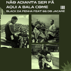 BLACK DA PENHA E GG DO JACARÉ = NÃO ADIANTA SER FÃ,AQUI A BALA COME